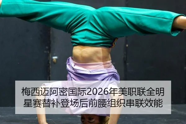 梅西迈阿密国际2026年美职联全明星赛替补登场后前腰组织串联效能